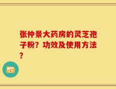张仲景大药房的灵芝孢子粉？功效及使用方法？