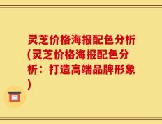 灵芝价格海报配色分析(灵芝价格海报配色分析：打造高端品牌形象)