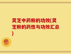 灵芝中药粉的功效(灵芝粉的药性与功效汇总)