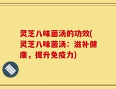 灵芝八味菌汤的功效(灵芝八味菌汤：滋补健康，提升免疫力)