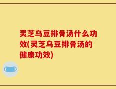 灵芝乌豆排骨汤什么功效(灵芝乌豆排骨汤的健康功效)