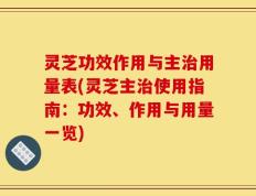 灵芝功效作用与主治用量表(灵芝主治使用指南：功效、作用与用量一览)