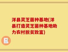 洋县灵芝菌种基地(洋县打造灵芝菌种基地助力农村脱贫致富)