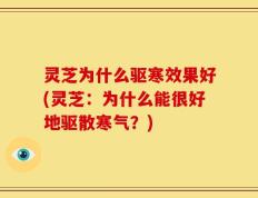 灵芝为什么驱寒效果好(灵芝：为什么能很好地驱散寒气？)