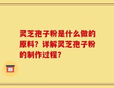 灵芝孢子粉是什么做的原料？详解灵芝孢子粉的制作过程？