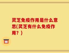 灵芝免疫作用是什么意思(灵芝有什么免疫作用？)