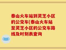 泰山火车站到灵芝小区的公交车(泰山火车站至灵芝小区的公交车路线及时刻表查询