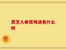 灵芝人参煲鸡汤有什么样