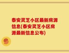 泰安灵芝小区最新房源信息(泰安灵芝小区房源最新信息公布)