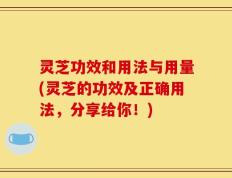 灵芝功效和用法与用量(灵芝的功效及正确用法，分享给你！)