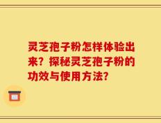 灵芝孢子粉怎样体验出来？探秘灵芝孢子粉的功效与使用方法？