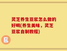 灵芝养生豆浆怎么做的好喝(养生美味，灵芝豆浆自制教程)
