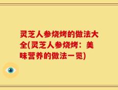 灵芝人参烧烤的做法大全(灵芝人参烧烤：美味营养的做法一览)