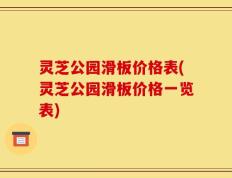 灵芝公园滑板价格表(灵芝公园滑板价格一览表)