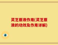灵芝原液作用(灵芝原液的功效及作用详解)