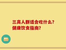 三高人群适合吃什么？健康饮食指南？