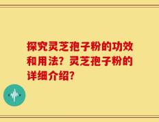 探究灵芝孢子粉的功效和用法？灵芝孢子粉的详细介绍？