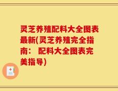 灵芝养殖配料大全图表最新(灵芝养殖完全指南： 配料大全图表完美指导)