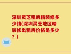 深圳灵芝租房精装修多少钱(深圳灵芝地区精装修出租房价格是多少？)