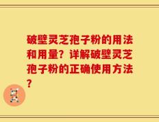 破壁灵芝孢子粉的用法和用量？详解破壁灵芝孢子粉的正确使用方法？