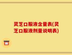 灵芝口服液含量表(灵芝口服液剂量说明表)