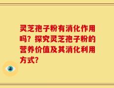 灵芝孢子粉有消化作用吗？探究灵芝孢子粉的营养价值及其消化利用方式？