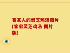 客家人的灵芝鸡汤图片(客家灵芝鸡汤 图片版)
