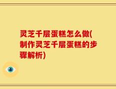 灵芝千层蛋糕怎么做(制作灵芝千层蛋糕的步骤解析)