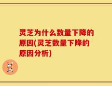灵芝为什么数量下降的原因(灵芝数量下降的原因分析)