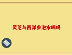 灵芝与西洋参泡水喝吗