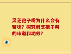 灵芝孢子粉为什么会有苦味？探究灵芝孢子粉的味道和功效？