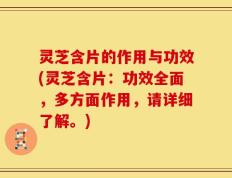 灵芝含片的作用与功效(灵芝含片：功效全面，多方面作用，请详细了解。)