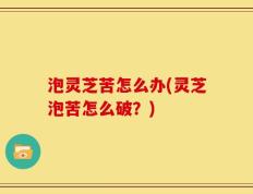 泡灵芝苦怎么办(灵芝泡苦怎么破？)