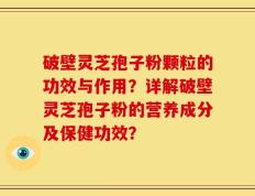 破壁灵芝孢子粉颗粒的功效与作用？详解破壁灵芝孢子粉的营养成分及保健功效？
