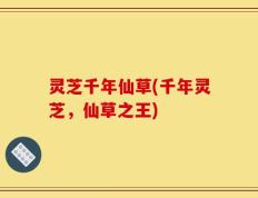 灵芝千年仙草(千年灵芝，仙草之王)