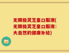 无限极灵芝皇口服液(无限极灵芝皇口服液：大自然的健康补给)