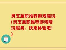 灵芝兼职推荐游戏陪玩(灵芝兼职推荐游戏陪玩服务，快来体验吧！)
