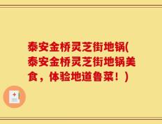 泰安金桥灵芝街地锅(泰安金桥灵芝街地锅美食，体验地道鲁菜！)