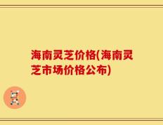 海南灵芝价格(海南灵芝市场价格公布)
