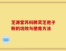 芝源堂苏科牌灵芝孢子粉的功效与使用方法