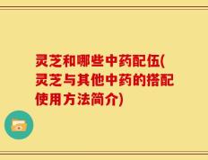 灵芝和哪些中药配伍(灵芝与其他中药的搭配使用方法简介)