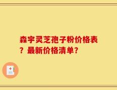 森宇灵芝孢子粉价格表？最新价格清单？
