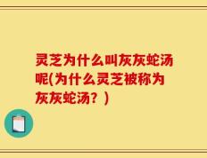 灵芝为什么叫灰灰蛇汤呢(为什么灵芝被称为灰灰蛇汤？)