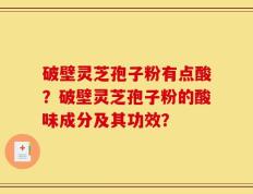 破壁灵芝孢子粉有点酸？破壁灵芝孢子粉的酸味成分及其功效？