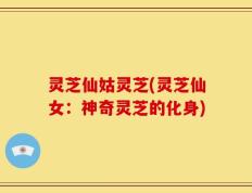 灵芝仙姑灵芝(灵芝仙女：神奇灵芝的化身)