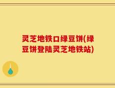 灵芝地铁口绿豆饼(绿豆饼登陆灵芝地铁站)