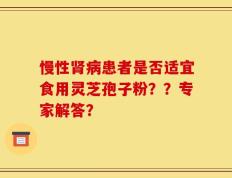 慢性肾病患者是否适宜食用灵芝孢子粉？？专家解答？
