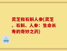灵芝和石斛人参(灵芝、石斛、人参：生命长寿的奇妙之药)