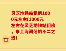 灵芝地铁站租房1000元左右(1000元左右在灵芝地铁站租房，来上海闯荡的不二之选)