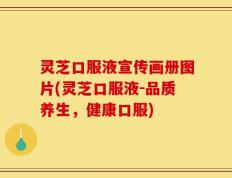 灵芝口服液宣传画册图片(灵芝口服液-品质养生，健康口服)